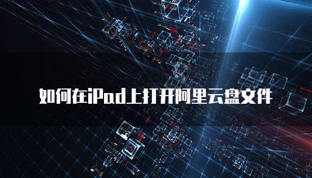 如何在iPad上打开阿里云盘文件
