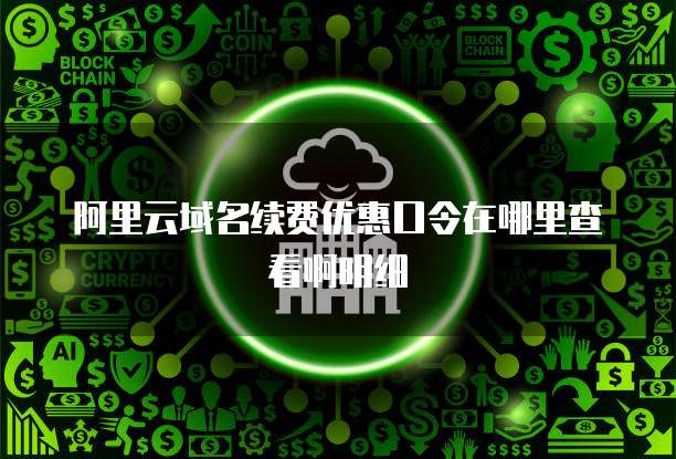 阿里云域名续费优惠口令在哪里查看啊明细