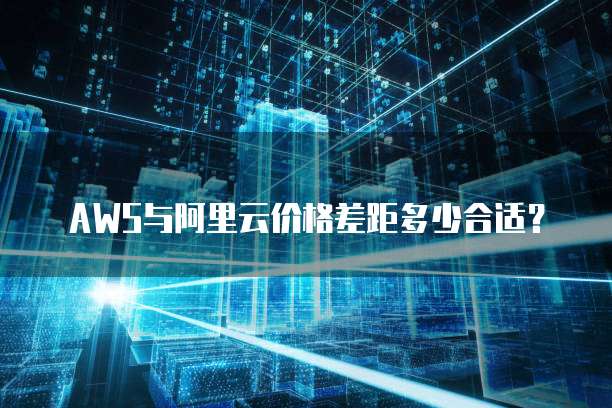 AWS与阿里云价格差距多少合适？