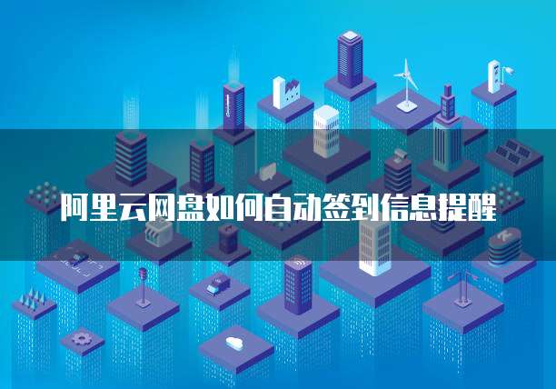 阿里云网盘如何自动签到信息提醒