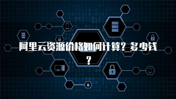阿里云资源价格如何计算?多少钱?