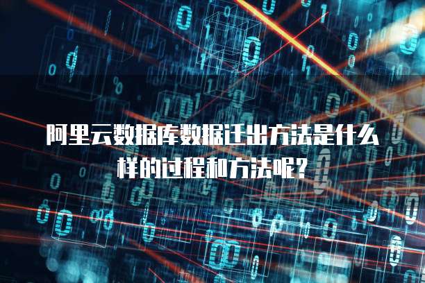 阿里云数据库数据迁出方法是什么样的过程和方法呢？