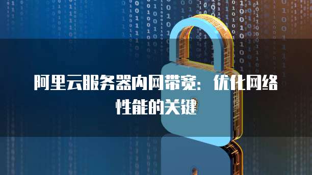 阿里云服务器内网带宽:优化网络性能的关键
