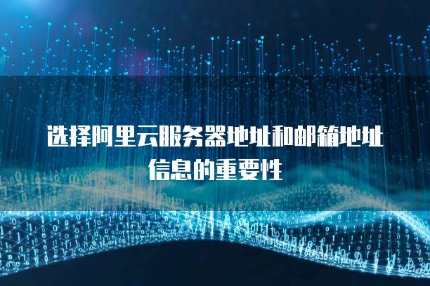 选择阿里云服务器地址和邮箱地址信息的重要性