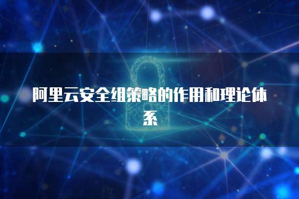 阿里云安全组策略的作用和理论体系