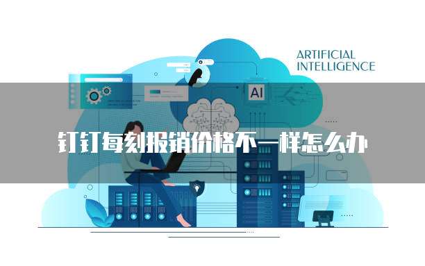 钉钉每刻报销价格不一样怎么办