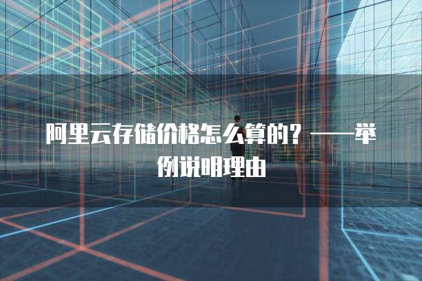 阿里云存储价格怎么算的?——举例说明理由