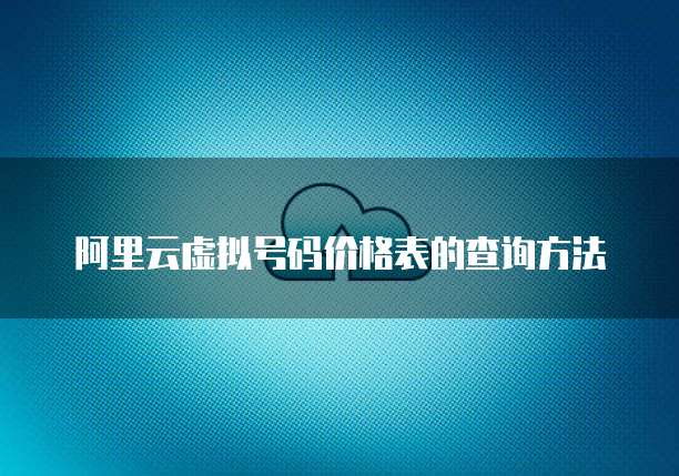 阿里云虚拟号码价格表的查询方法