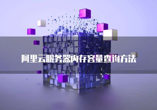 阿里云服务器内存容量查询方法
