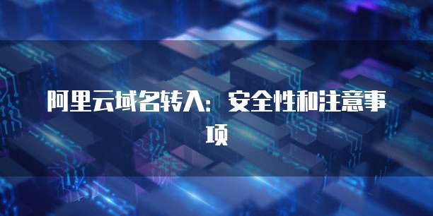 阿里云域名转入:安全性和注意事项