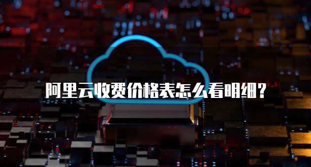 阿里云收费价格表怎么看明细?