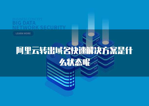阿里云转出域名快速解决方案是什么状态呢