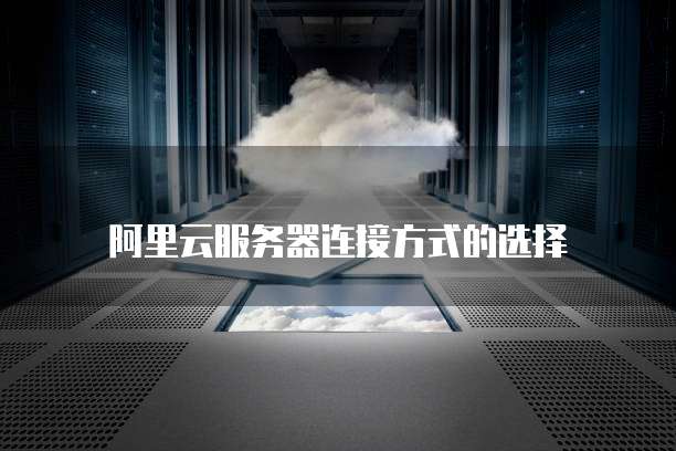 阿里云服务器连接方式的选择