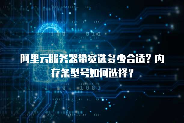 阿里云服务器带宽选多少合适?内存条型号如何选择?