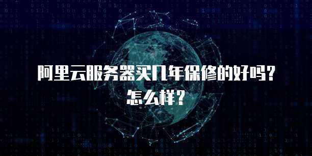 阿里云服务器买几年保修的好吗?怎么样?