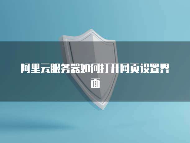 阿里云服务器如何打开网页设置界面