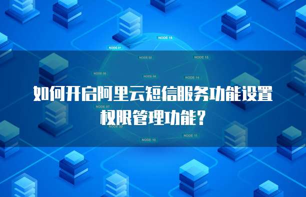 如何开启阿里云短信服务功能设置权限管理功能?