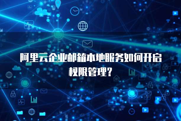 阿里云企业邮箱本地服务如何开启权限管理?