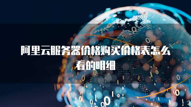 阿里云服务器价格购买价格表怎么看的明细