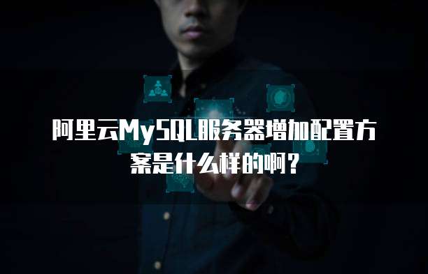 阿里云MySQL服务器增加配置方案是什么样的啊?