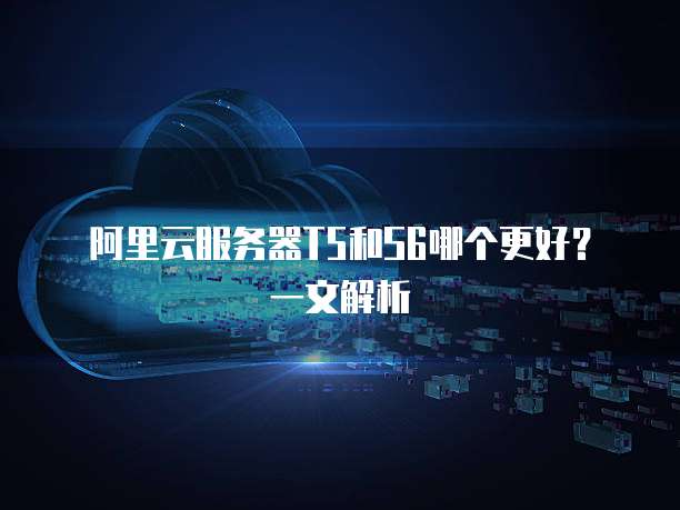 阿里云服务器T5和S6哪个更好？一文解析