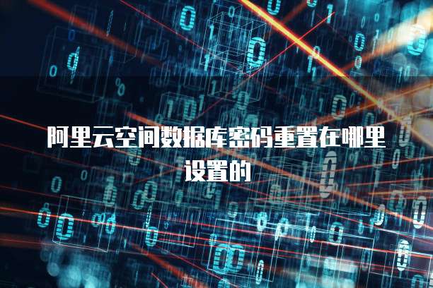 阿里云空间数据库密码重置在哪里设置的