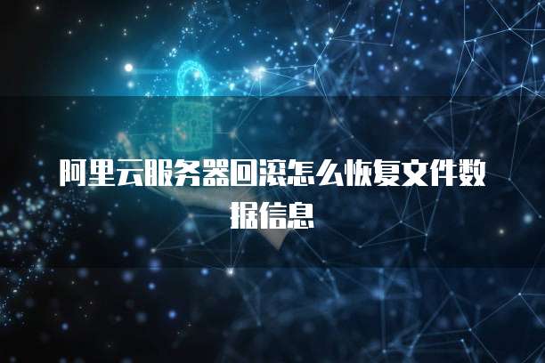阿里云服务器回滚怎么恢复文件数据信息