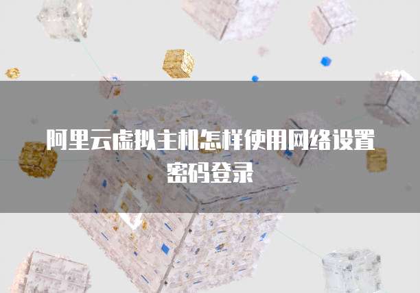 阿里云虚拟主机怎样使用网络设置密码登录