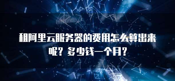 租阿里云服务器的费用怎么算出来呢?多少钱一个月?