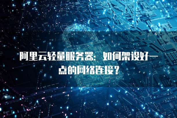 阿里云轻量服务器:如何架设好一点的网络连接?