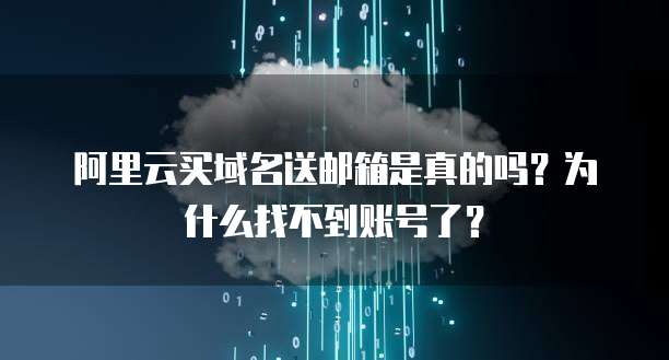 阿里云买域名送邮箱是真的吗?为什么找不到账号了?