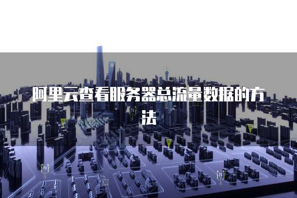 阿里云查看服务器总流量数据的方法