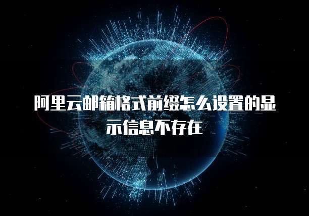 阿里云邮箱格式前缀怎么设置的显示信息不存在