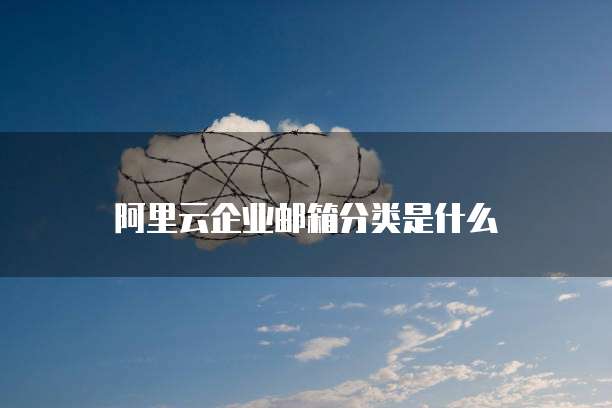 阿里云企业邮箱分类是什么