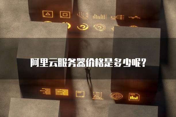 阿里云服务器价格是多少呢?