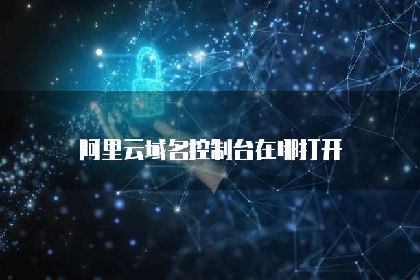 阿里云域名控制台在哪打开