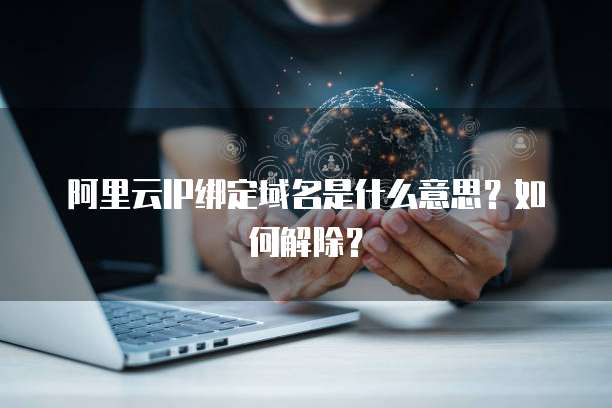 阿里云IP绑定域名是什么意思?如何解除?
