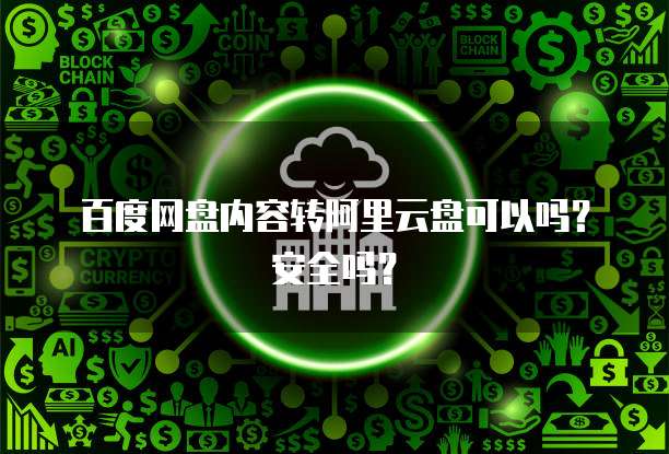 百度网盘内容转阿里云盘可以吗?安全吗?