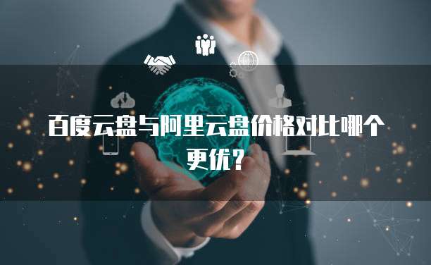 百度云盘与阿里云盘价格对比哪个更优?