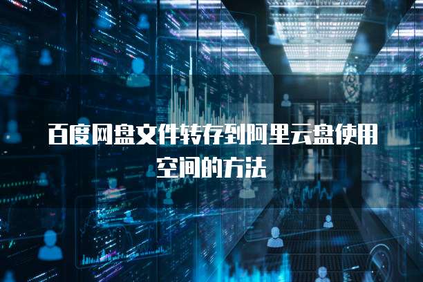 百度网盘文件转存到阿里云盘使用空间的方法