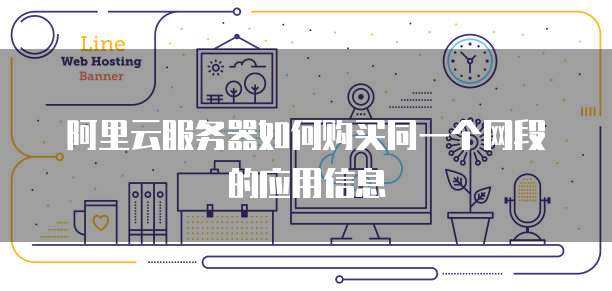 阿里云服务器如何购买同一个网段的应用信息