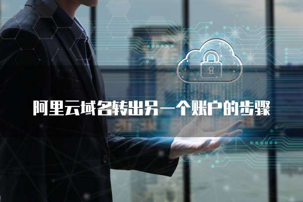 阿里云域名转出另一个账户的步骤