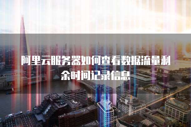 阿里云服务器如何查看数据流量剩余时间记录信息