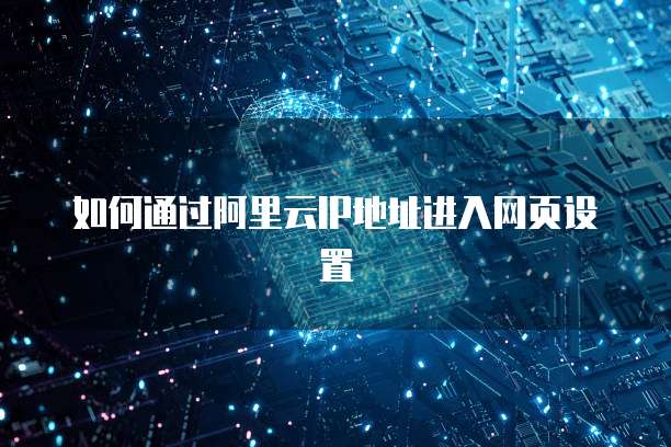 如何通过阿里云IP地址进入网页设置