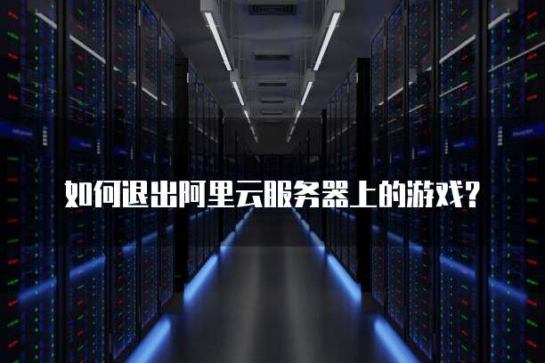 如何退出阿里云服务器上的游戏?