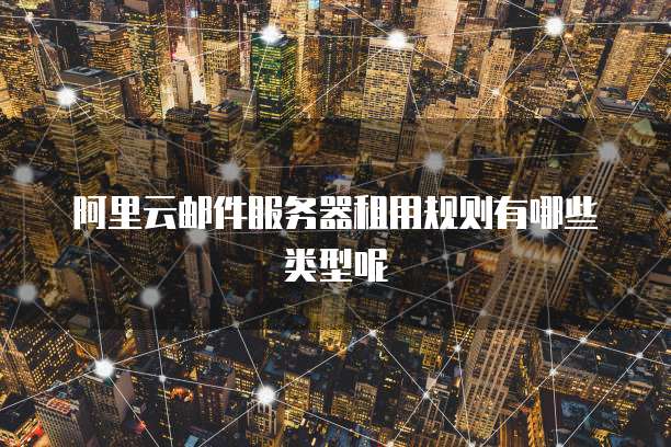 阿里云邮件服务器租用规则有哪些类型呢