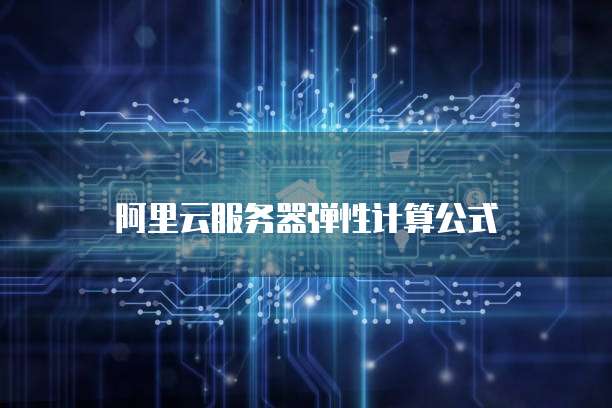 阿里云服务器弹性计算公式