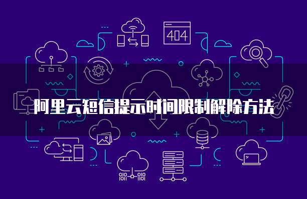 阿里云短信提示时间限制解除方法