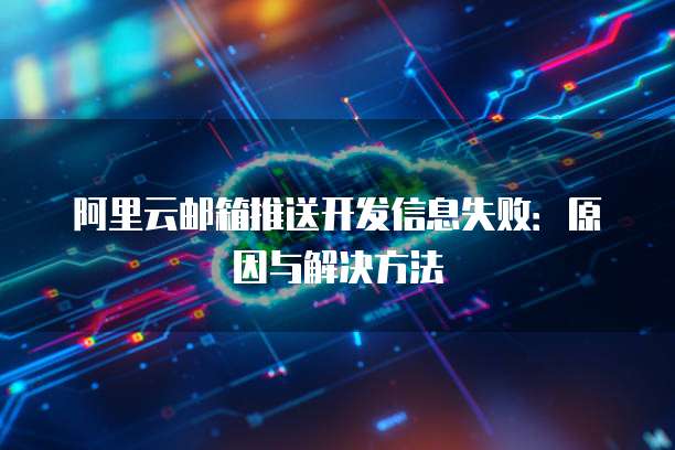阿里云邮箱推送开发信息失败:原因与解决方法