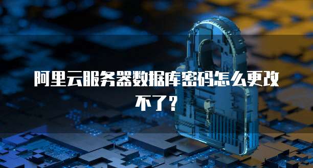 阿里云服务器数据库密码怎么更改不了?